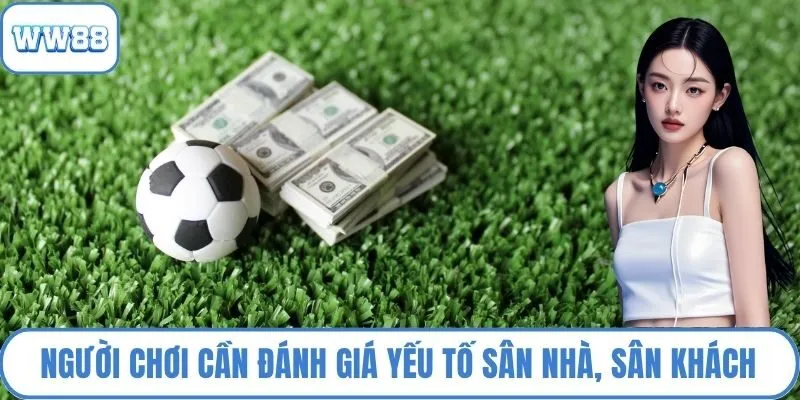 Người chơi cần đánh giá yếu tố sân nhà, sân khách