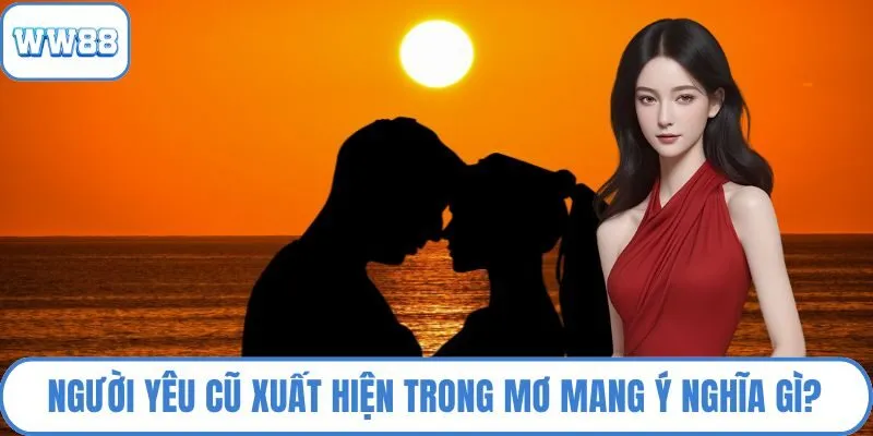 Người yêu cũ xuất hiện trong mơ mang ý nghĩa gì?